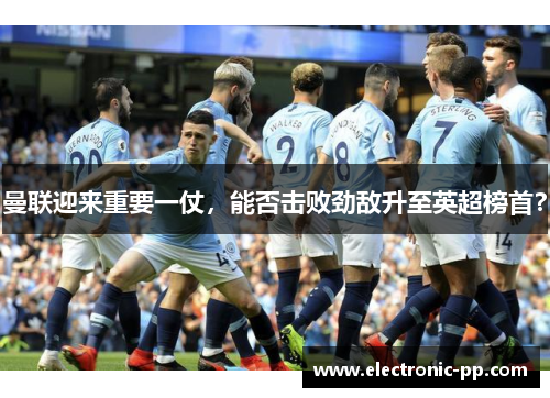 曼联迎来重要一仗，能否击败劲敌升至英超榜首？