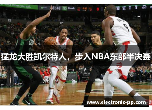 猛龙大胜凯尔特人，步入NBA东部半决赛