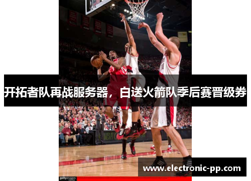 开拓者队再战服务器，白送火箭队季后赛晋级券