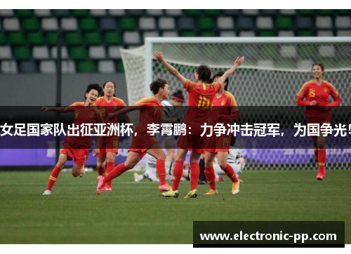 女足国家队出征亚洲杯，李霄鹏：力争冲击冠军，为国争光！