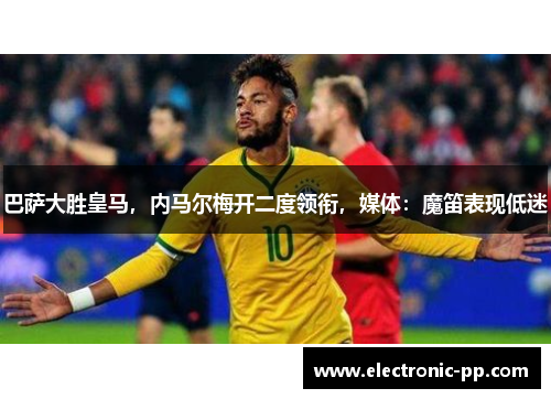 巴萨大胜皇马，内马尔梅开二度领衔，媒体：魔笛表现低迷