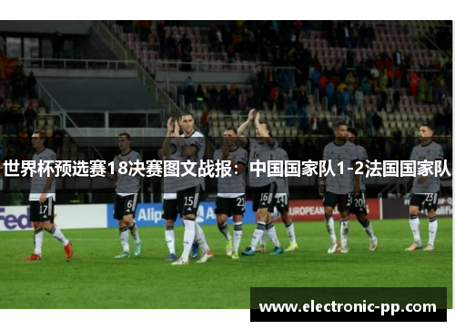 世界杯预选赛18决赛图文战报：中国国家队1-2法国国家队