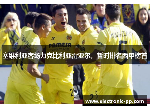 塞维利亚客场力克比利亚雷亚尔，暂时排名西甲榜首