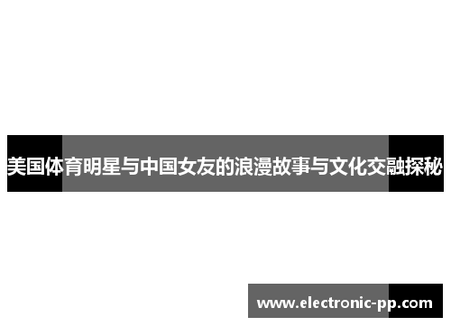 美国体育明星与中国女友的浪漫故事与文化交融探秘