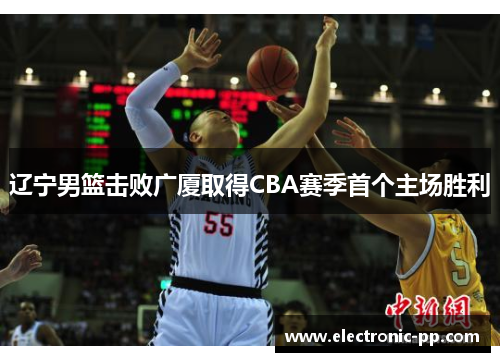 辽宁男篮击败广厦取得CBA赛季首个主场胜利