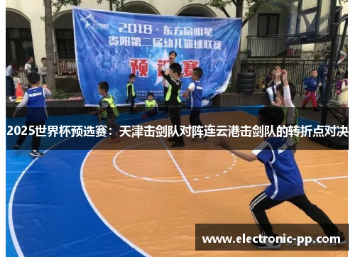 2025世界杯预选赛：天津击剑队对阵连云港击剑队的转折点对决